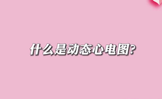 【名醫(yī)面對(duì)面之心臟100問(wèn)】什么是動(dòng)態(tài)心電圖？