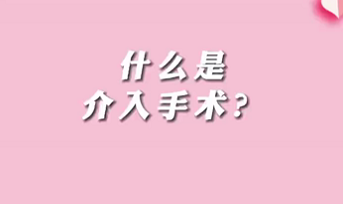 【名醫(yī)面對面之心臟100問】什么是介入手術(shù)？